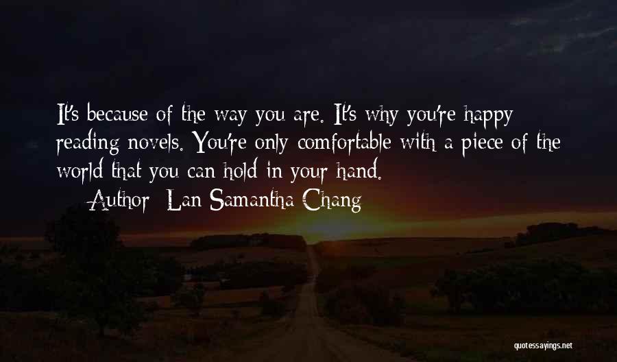 Lan Samantha Chang Quotes: It's Because Of The Way You Are. It's Why You're Happy Reading Novels. You're Only Comfortable With A Piece Of