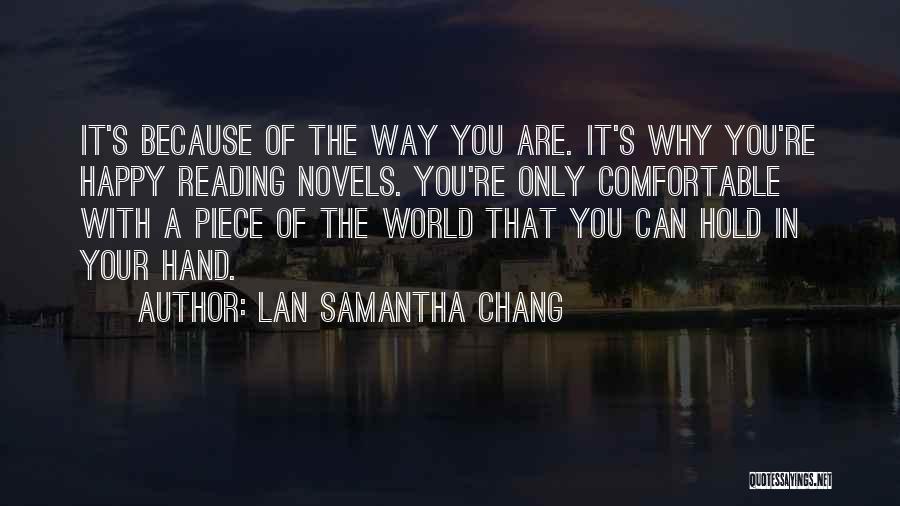 Lan Samantha Chang Quotes: It's Because Of The Way You Are. It's Why You're Happy Reading Novels. You're Only Comfortable With A Piece Of