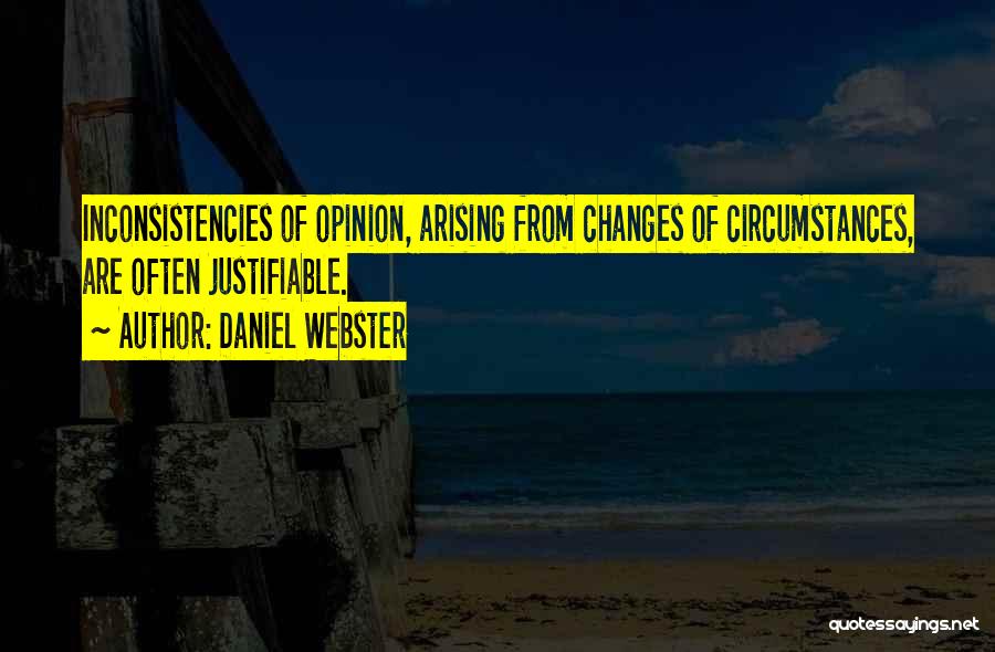 Daniel Webster Quotes: Inconsistencies Of Opinion, Arising From Changes Of Circumstances, Are Often Justifiable.