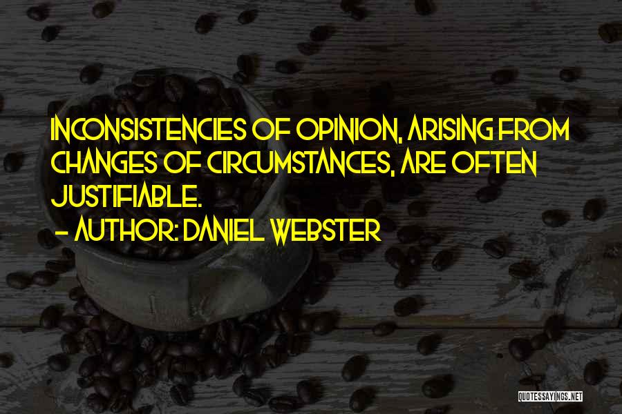 Daniel Webster Quotes: Inconsistencies Of Opinion, Arising From Changes Of Circumstances, Are Often Justifiable.