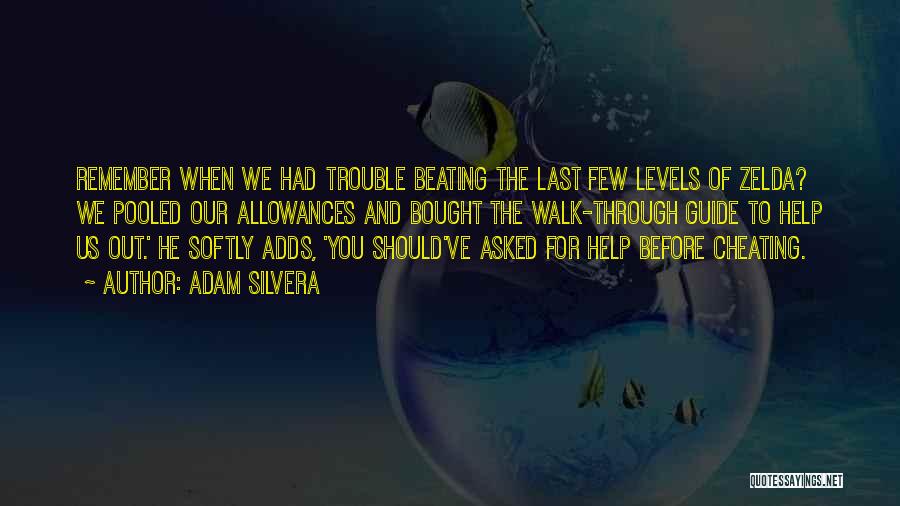 Adam Silvera Quotes: Remember When We Had Trouble Beating The Last Few Levels Of Zelda? We Pooled Our Allowances And Bought The Walk-through