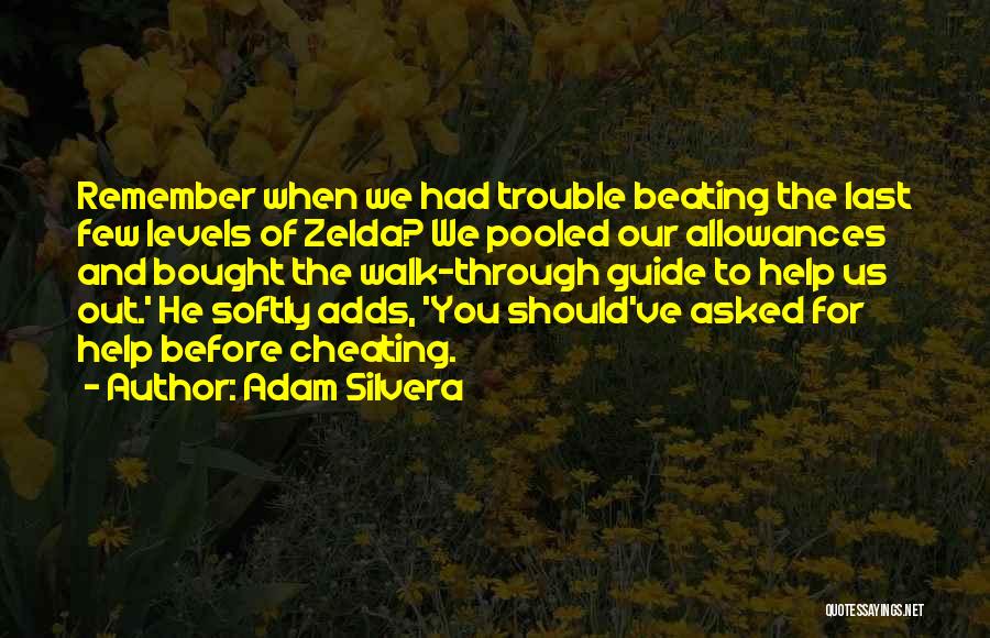 Adam Silvera Quotes: Remember When We Had Trouble Beating The Last Few Levels Of Zelda? We Pooled Our Allowances And Bought The Walk-through