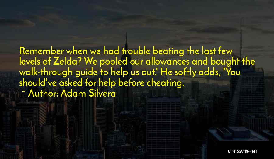 Adam Silvera Quotes: Remember When We Had Trouble Beating The Last Few Levels Of Zelda? We Pooled Our Allowances And Bought The Walk-through