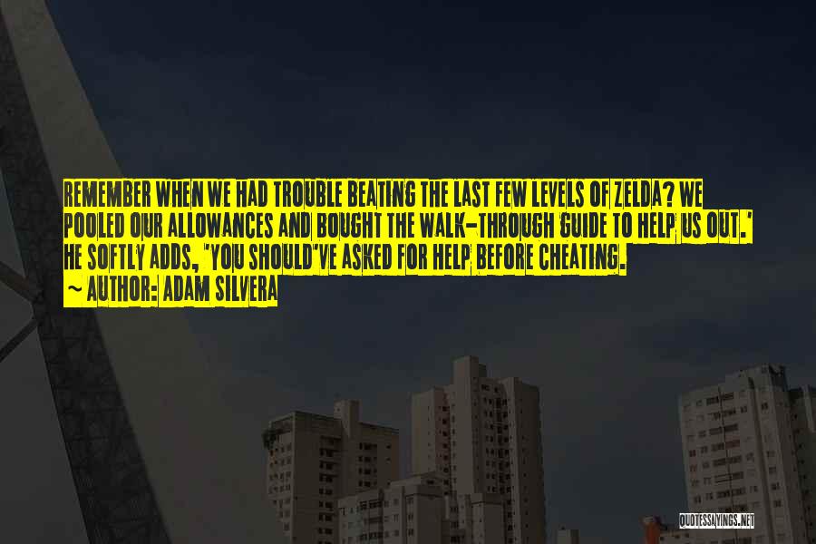 Adam Silvera Quotes: Remember When We Had Trouble Beating The Last Few Levels Of Zelda? We Pooled Our Allowances And Bought The Walk-through