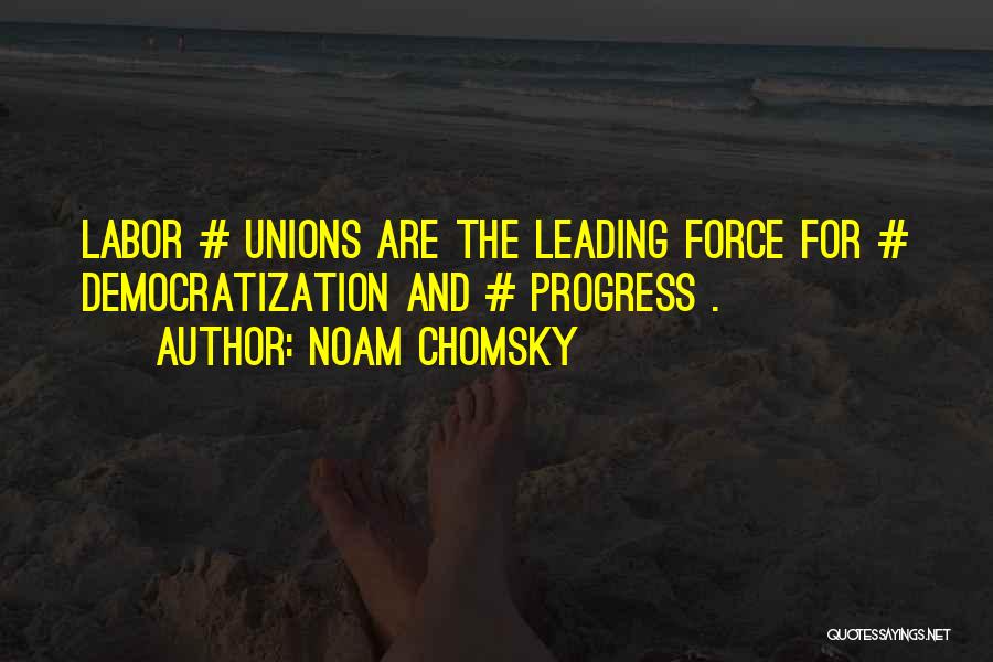 Noam Chomsky Quotes: Labor # Unions Are The Leading Force For # Democratization And # Progress .