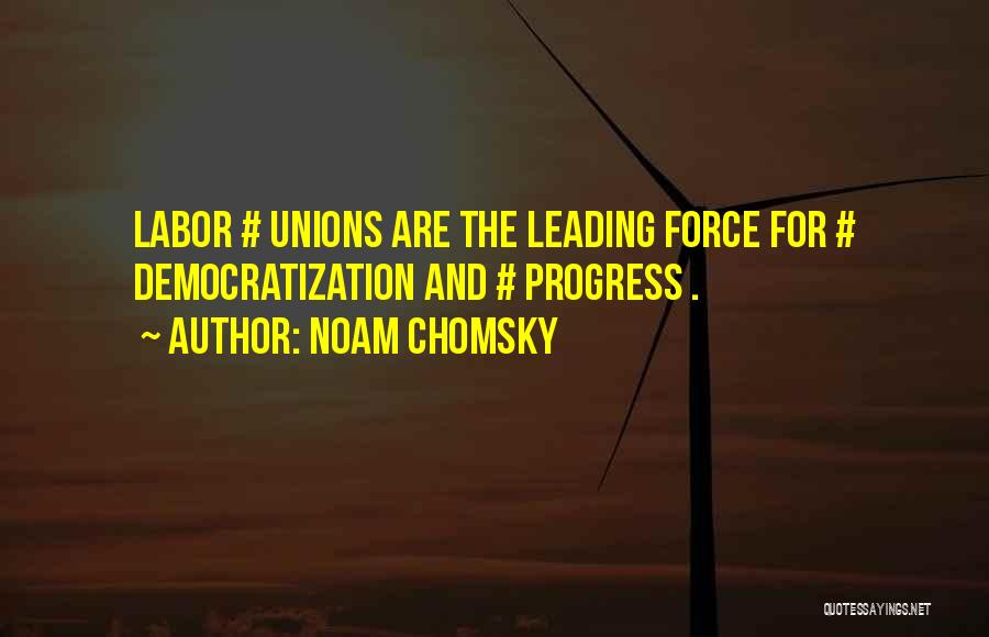 Noam Chomsky Quotes: Labor # Unions Are The Leading Force For # Democratization And # Progress .