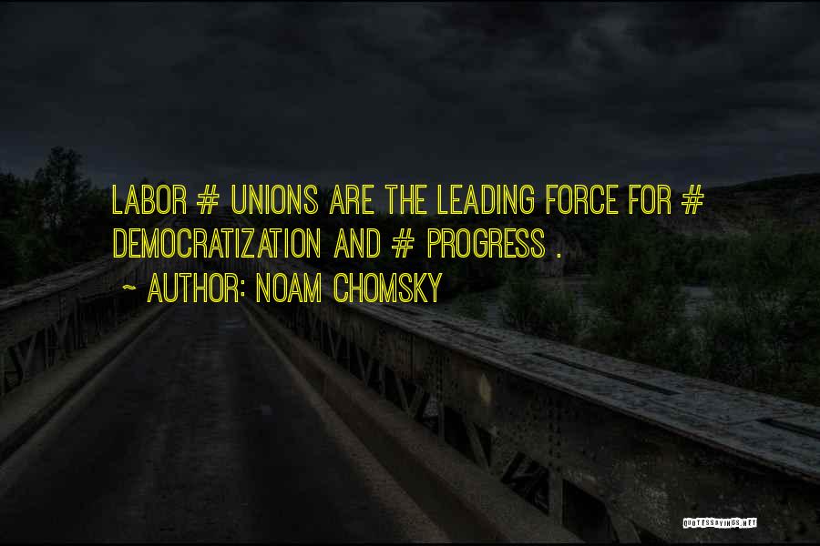 Noam Chomsky Quotes: Labor # Unions Are The Leading Force For # Democratization And # Progress .