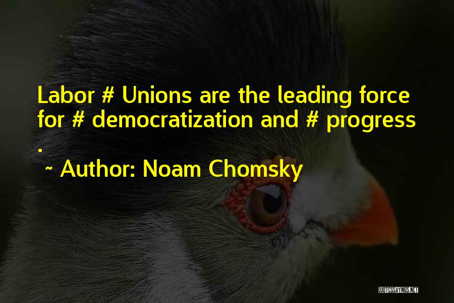 Noam Chomsky Quotes: Labor # Unions Are The Leading Force For # Democratization And # Progress .