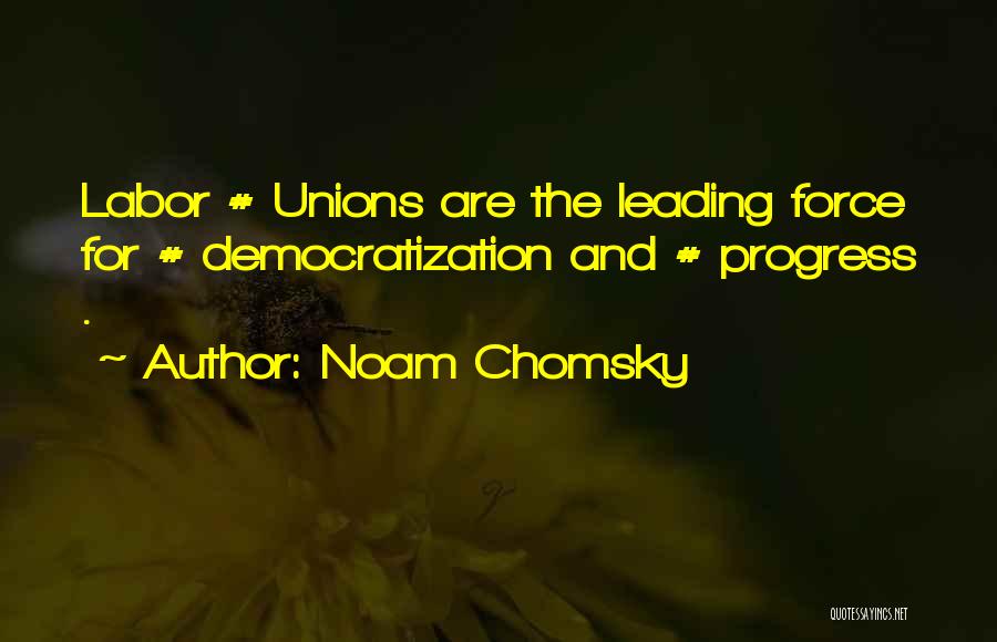 Noam Chomsky Quotes: Labor # Unions Are The Leading Force For # Democratization And # Progress .