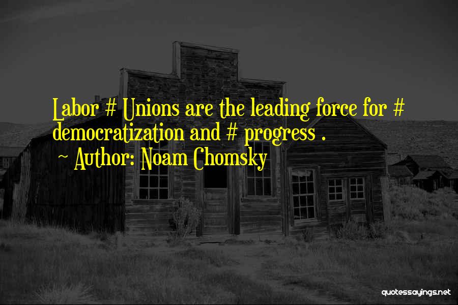 Noam Chomsky Quotes: Labor # Unions Are The Leading Force For # Democratization And # Progress .