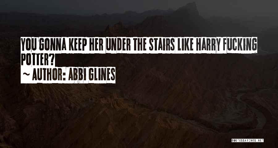 Abbi Glines Quotes: You Gonna Keep Her Under The Stairs Like Harry Fucking Potter?