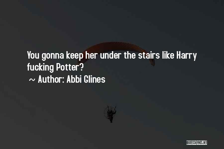 Abbi Glines Quotes: You Gonna Keep Her Under The Stairs Like Harry Fucking Potter?