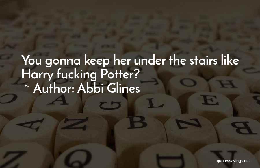 Abbi Glines Quotes: You Gonna Keep Her Under The Stairs Like Harry Fucking Potter?