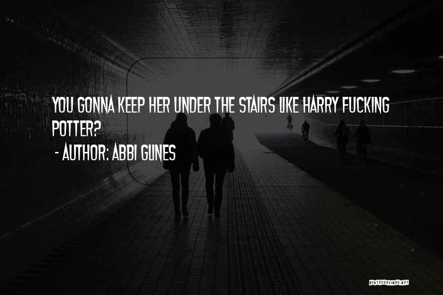 Abbi Glines Quotes: You Gonna Keep Her Under The Stairs Like Harry Fucking Potter?