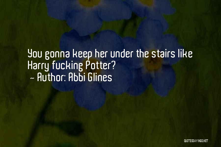 Abbi Glines Quotes: You Gonna Keep Her Under The Stairs Like Harry Fucking Potter?