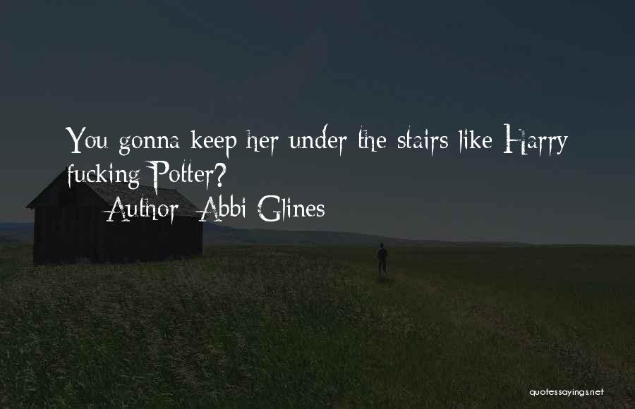 Abbi Glines Quotes: You Gonna Keep Her Under The Stairs Like Harry Fucking Potter?