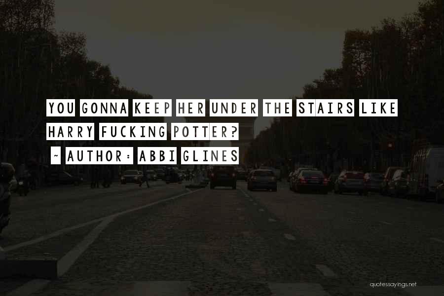 Abbi Glines Quotes: You Gonna Keep Her Under The Stairs Like Harry Fucking Potter?