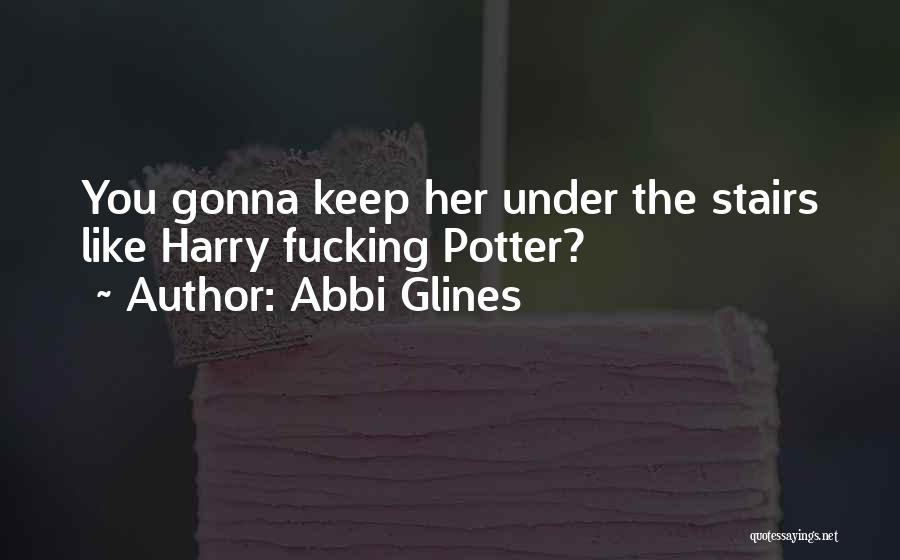 Abbi Glines Quotes: You Gonna Keep Her Under The Stairs Like Harry Fucking Potter?