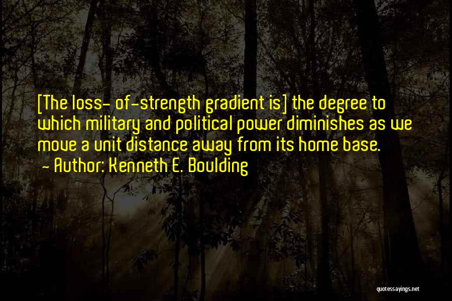 Kenneth E. Boulding Quotes: [the Loss- Of-strength Gradient Is] The Degree To Which Military And Political Power Diminishes As We Move A Unit Distance