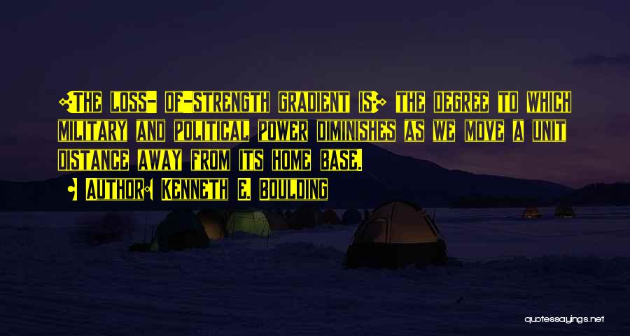 Kenneth E. Boulding Quotes: [the Loss- Of-strength Gradient Is] The Degree To Which Military And Political Power Diminishes As We Move A Unit Distance