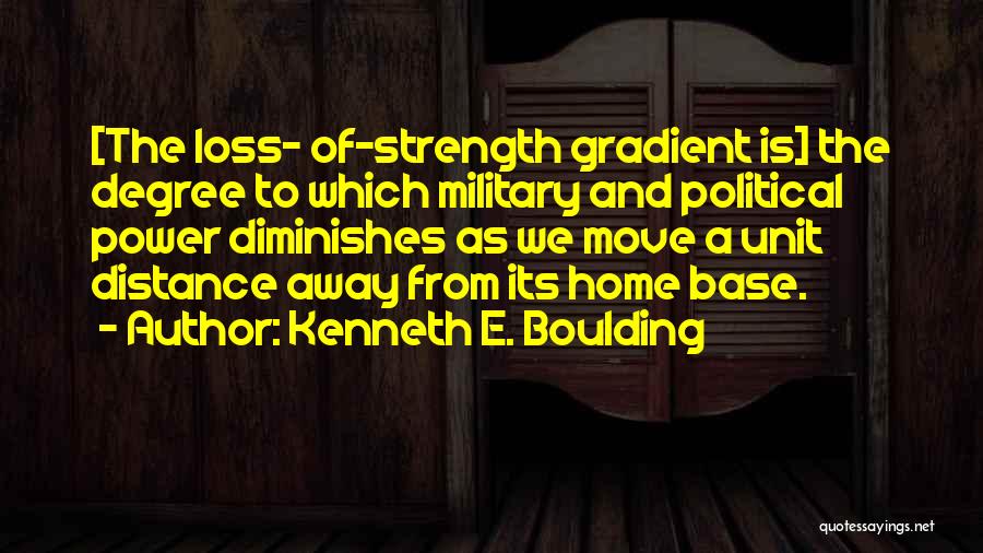 Kenneth E. Boulding Quotes: [the Loss- Of-strength Gradient Is] The Degree To Which Military And Political Power Diminishes As We Move A Unit Distance