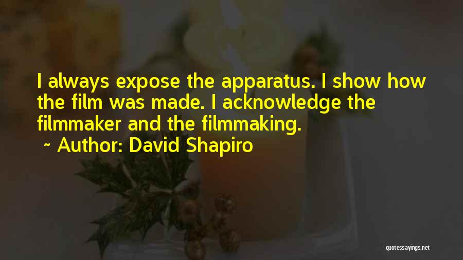 David Shapiro Quotes: I Always Expose The Apparatus. I Show How The Film Was Made. I Acknowledge The Filmmaker And The Filmmaking.