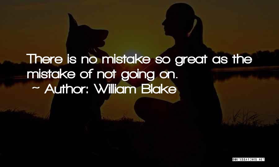William Blake Quotes: There Is No Mistake So Great As The Mistake Of Not Going On.