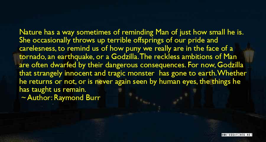 Raymond Burr Quotes: Nature Has A Way Sometimes Of Reminding Man Of Just How Small He Is. She Occasionally Throws Up Terrible Offsprings