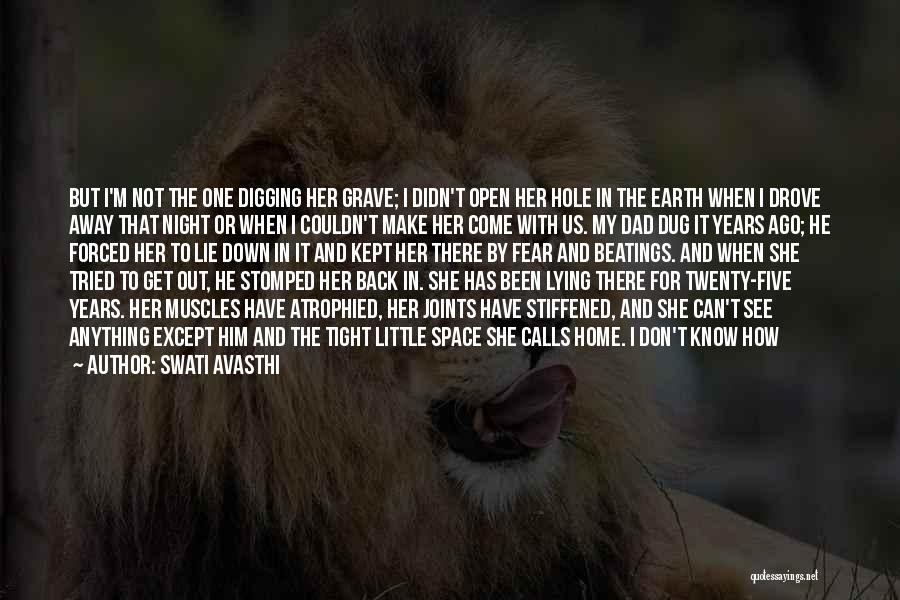 Swati Avasthi Quotes: But I'm Not The One Digging Her Grave; I Didn't Open Her Hole In The Earth When I Drove Away