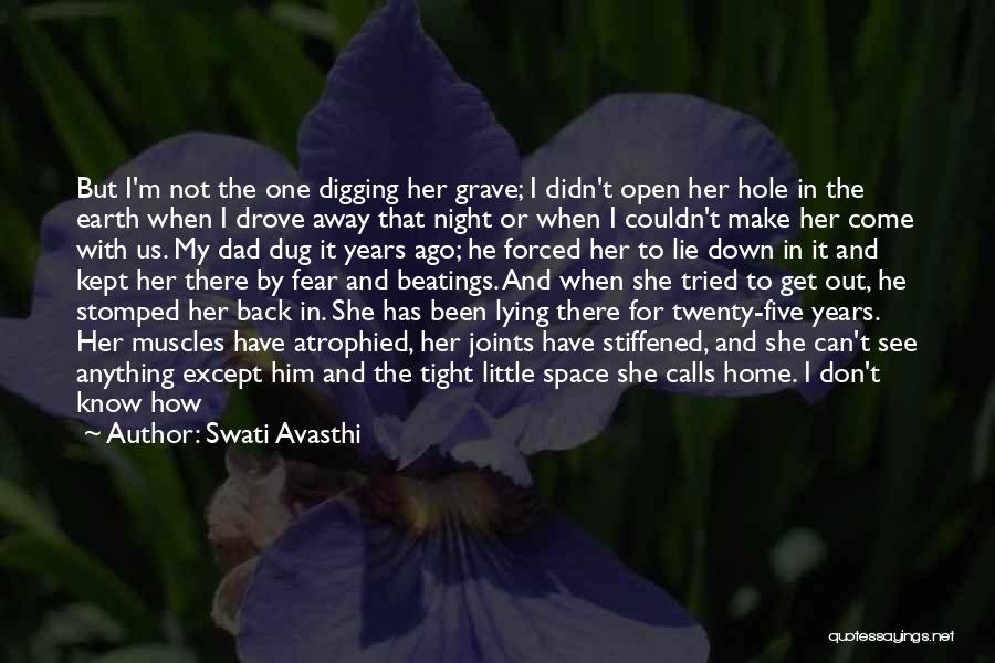 Swati Avasthi Quotes: But I'm Not The One Digging Her Grave; I Didn't Open Her Hole In The Earth When I Drove Away