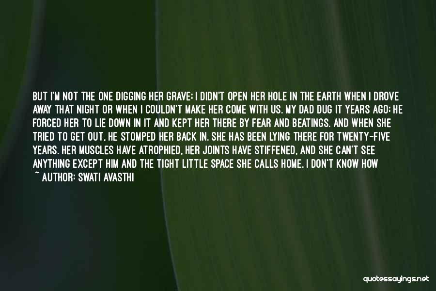 Swati Avasthi Quotes: But I'm Not The One Digging Her Grave; I Didn't Open Her Hole In The Earth When I Drove Away