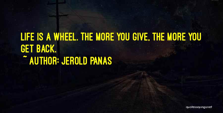Jerold Panas Quotes: Life Is A Wheel. The More You Give, The More You Get Back.