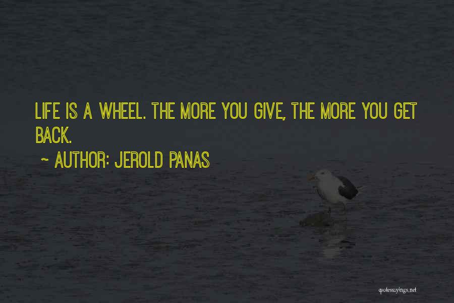 Jerold Panas Quotes: Life Is A Wheel. The More You Give, The More You Get Back.