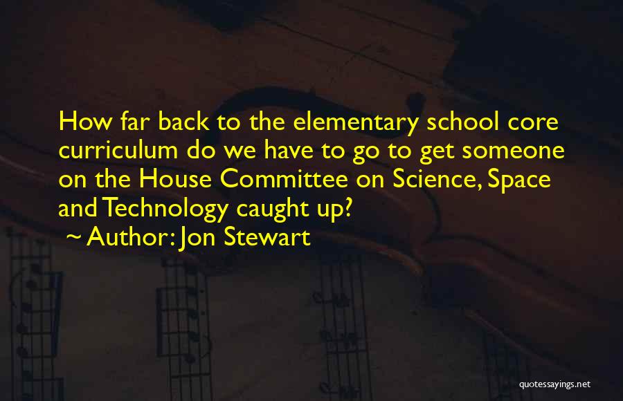 Jon Stewart Quotes: How Far Back To The Elementary School Core Curriculum Do We Have To Go To Get Someone On The House