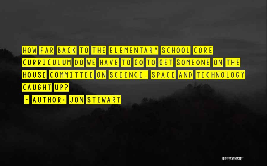 Jon Stewart Quotes: How Far Back To The Elementary School Core Curriculum Do We Have To Go To Get Someone On The House