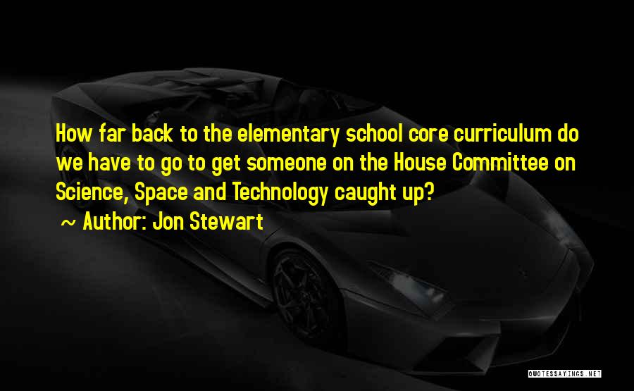 Jon Stewart Quotes: How Far Back To The Elementary School Core Curriculum Do We Have To Go To Get Someone On The House