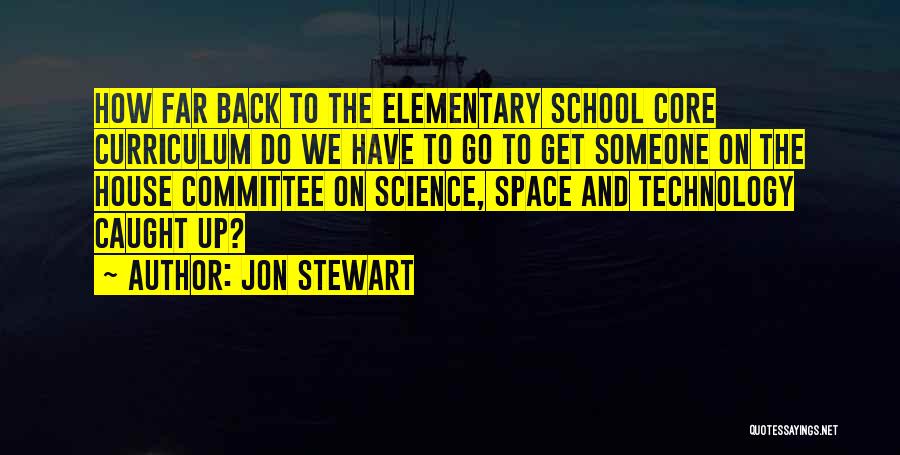 Jon Stewart Quotes: How Far Back To The Elementary School Core Curriculum Do We Have To Go To Get Someone On The House