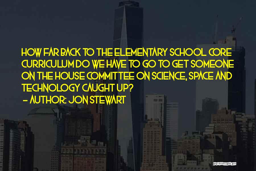 Jon Stewart Quotes: How Far Back To The Elementary School Core Curriculum Do We Have To Go To Get Someone On The House