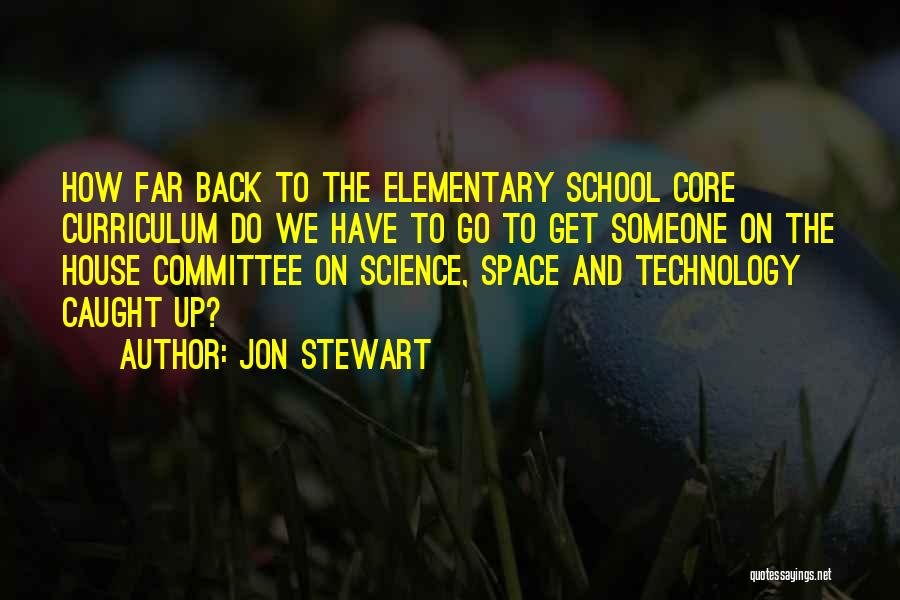 Jon Stewart Quotes: How Far Back To The Elementary School Core Curriculum Do We Have To Go To Get Someone On The House