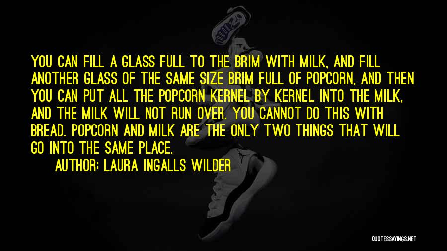 Laura Ingalls Wilder Quotes: You Can Fill A Glass Full To The Brim With Milk, And Fill Another Glass Of The Same Size Brim