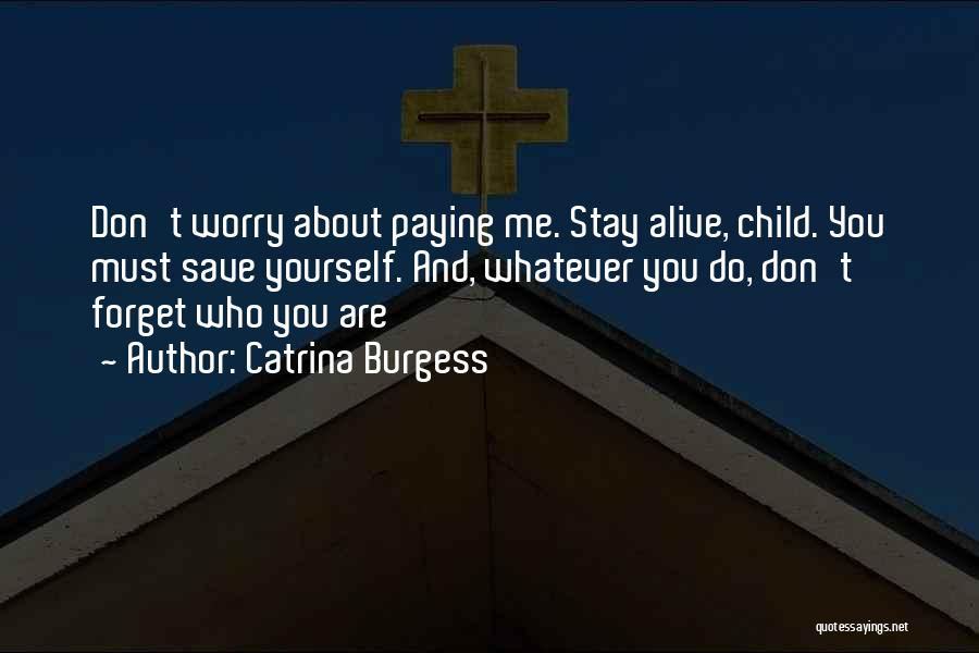 Catrina Burgess Quotes: Don't Worry About Paying Me. Stay Alive, Child. You Must Save Yourself. And, Whatever You Do, Don't Forget Who You