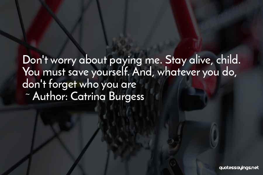 Catrina Burgess Quotes: Don't Worry About Paying Me. Stay Alive, Child. You Must Save Yourself. And, Whatever You Do, Don't Forget Who You