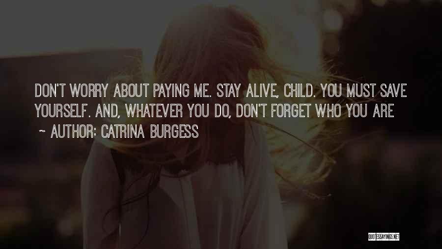 Catrina Burgess Quotes: Don't Worry About Paying Me. Stay Alive, Child. You Must Save Yourself. And, Whatever You Do, Don't Forget Who You