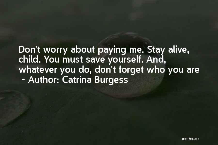 Catrina Burgess Quotes: Don't Worry About Paying Me. Stay Alive, Child. You Must Save Yourself. And, Whatever You Do, Don't Forget Who You