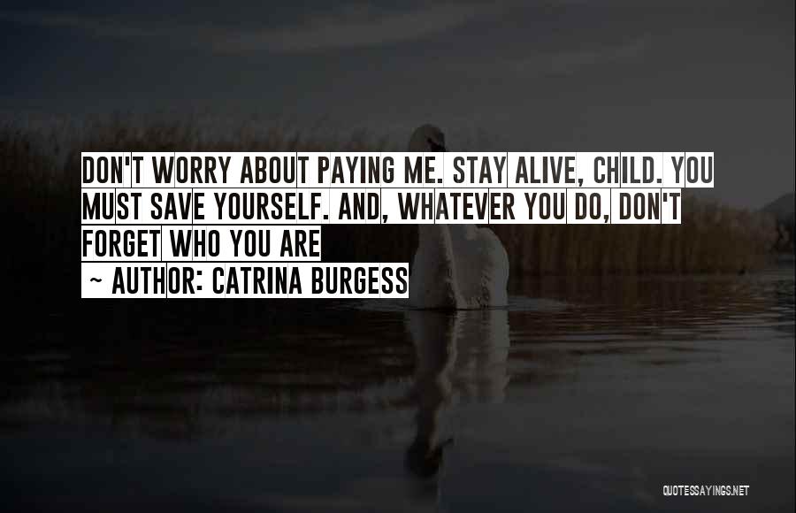 Catrina Burgess Quotes: Don't Worry About Paying Me. Stay Alive, Child. You Must Save Yourself. And, Whatever You Do, Don't Forget Who You