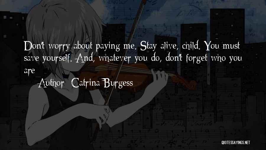 Catrina Burgess Quotes: Don't Worry About Paying Me. Stay Alive, Child. You Must Save Yourself. And, Whatever You Do, Don't Forget Who You
