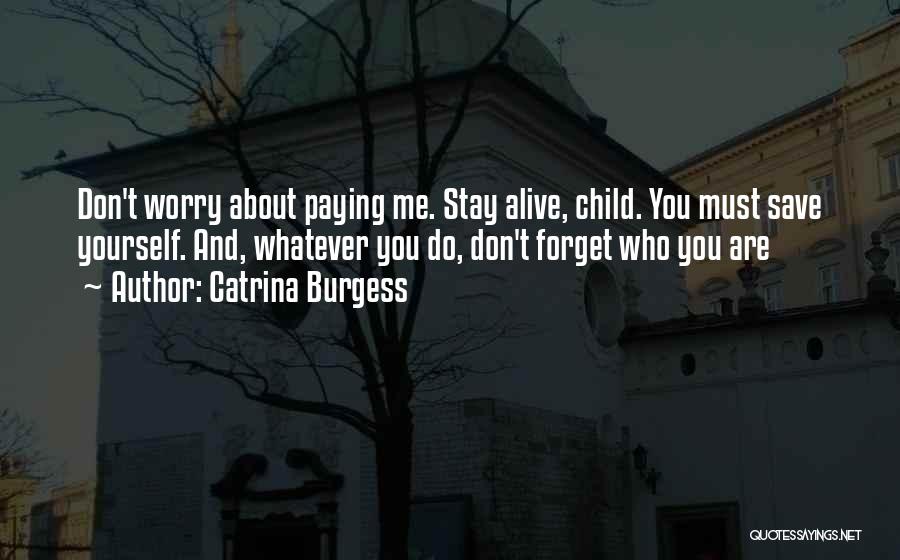 Catrina Burgess Quotes: Don't Worry About Paying Me. Stay Alive, Child. You Must Save Yourself. And, Whatever You Do, Don't Forget Who You