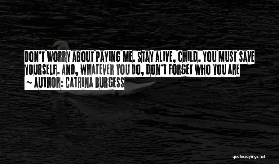 Catrina Burgess Quotes: Don't Worry About Paying Me. Stay Alive, Child. You Must Save Yourself. And, Whatever You Do, Don't Forget Who You