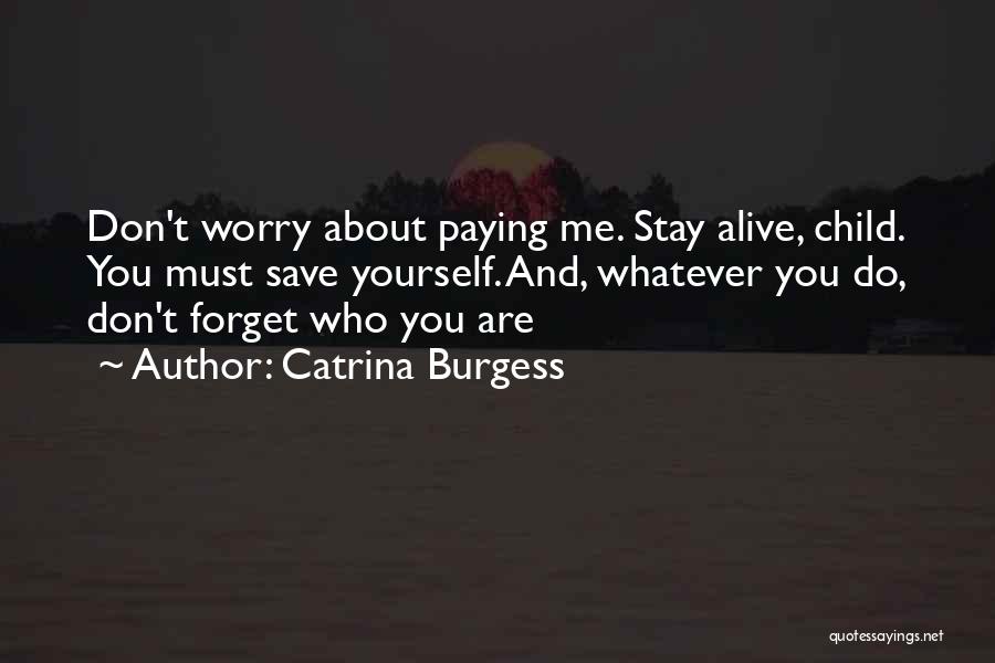 Catrina Burgess Quotes: Don't Worry About Paying Me. Stay Alive, Child. You Must Save Yourself. And, Whatever You Do, Don't Forget Who You