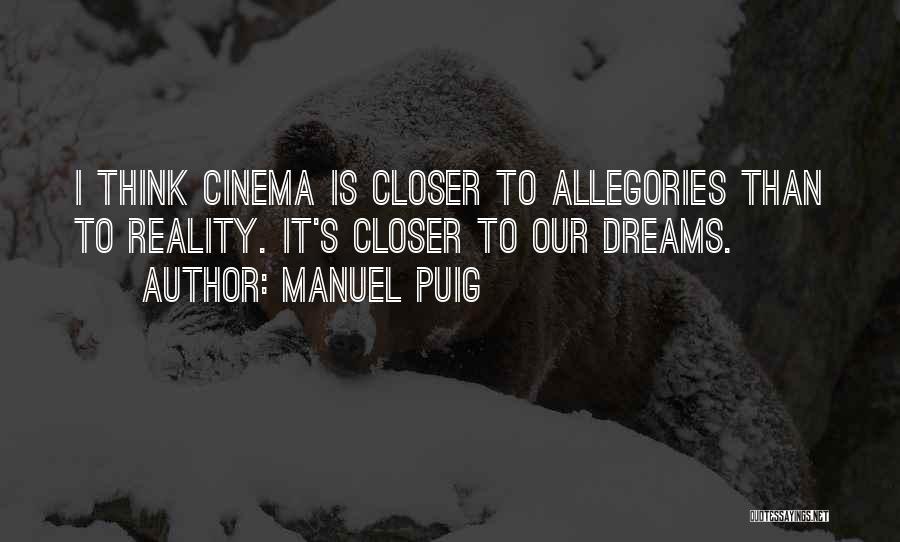 Manuel Puig Quotes: I Think Cinema Is Closer To Allegories Than To Reality. It's Closer To Our Dreams.